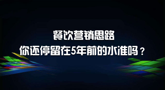 餐饮营销思路，你还停留在5年前的水准吗？